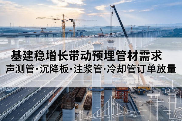 梁河基建稳增长带动预埋监测管材需求，声测管、沉降板、注浆管订单持续放量