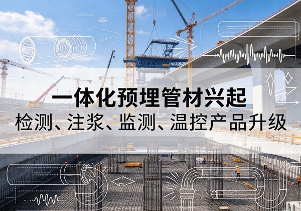 梁河一体化管材产品兴起，声测注浆一体管、多功能预埋管应用增多