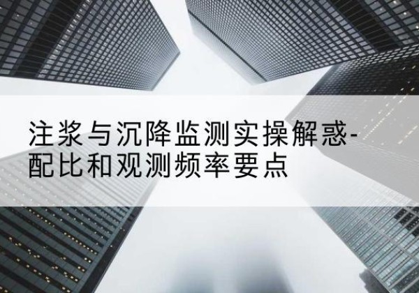 梁河水泥浆配比不当会不会造成注浆管堵管？-注浆与沉降监测实操解惑-配比和观测频率要点