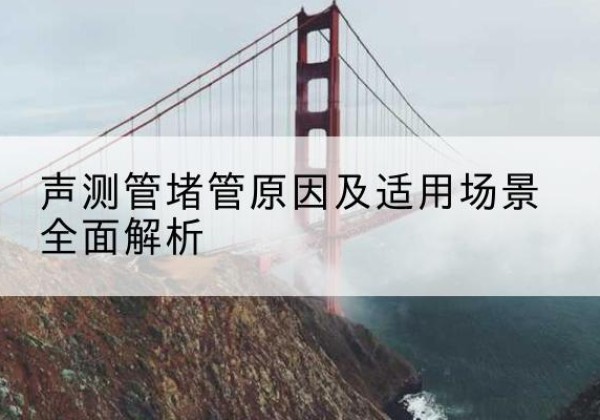 梁河声测管堵管的主要原因有哪些？-声测管堵管原因及适用场景全面解析